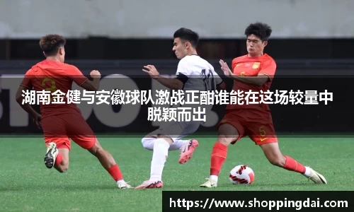 湖南金健与安徽球队激战正酣谁能在这场较量中脱颖而出